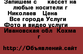Запишем с VHS кассет на любые носители г Николаев › Цена ­ 50 - Все города Услуги » Фото и видео услуги   . Ивановская обл.,Кохма г.